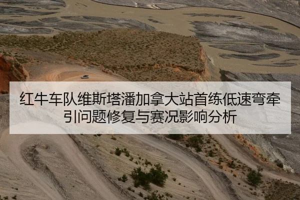 红牛车队维斯塔潘加拿大站首练低速弯牵引问题修复与赛况影响分析