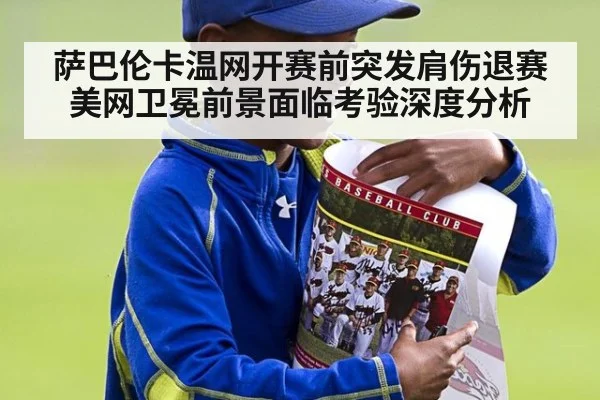 萨巴伦卡温网开赛前突发肩伤退赛 美网卫冕前景面临考验深度分析