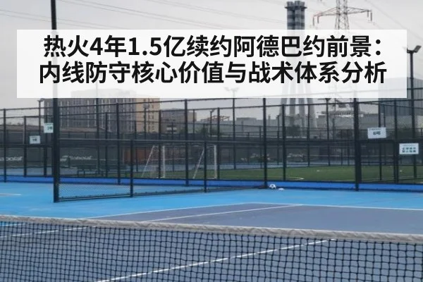 热火4年1.5亿续约阿德巴约前景：内线防守核心价值与战术体系分析
