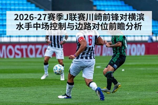 2026-27赛季J联赛川崎前锋对横滨水手中场控制与边路对位前瞻分析